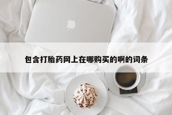 邯郸私人医院卖打胎药包含打胎药网上在哪购买的啊的词条