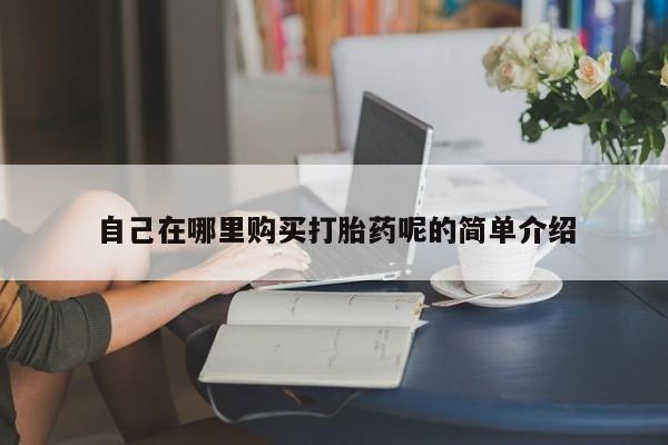 邯郸私人医院卖打胎药自己在哪里购买打胎药呢的简单介绍