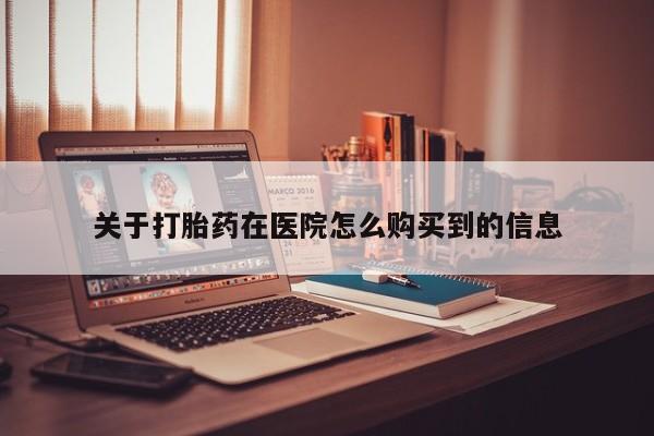 邯郸私人医院卖打胎药关于打胎药在医院怎么购买到的信息