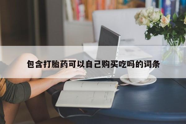 邯郸私人医院卖打胎药包含打胎药可以自己购买吃吗的词条