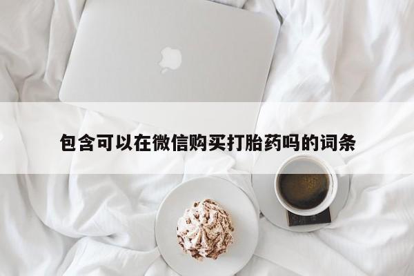 邯郸私人医院卖打胎药包含可以在微信购买打胎药吗的词条