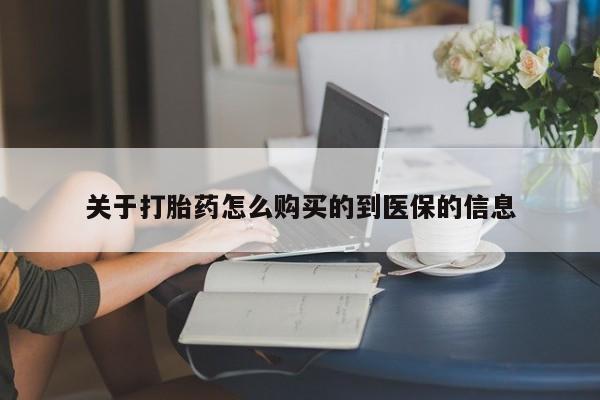 邯郸私人医院卖打胎药关于打胎药怎么购买的到医保的信息